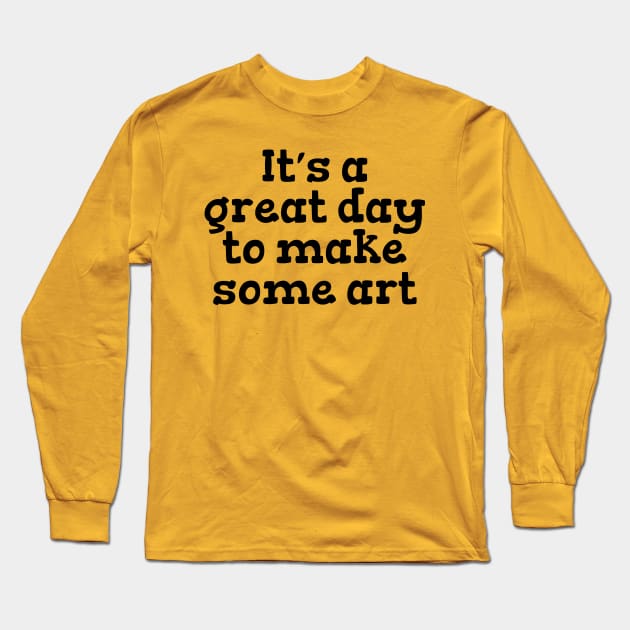 It’s a great day to make some art Long Sleeve T-Shirt by Heartsake